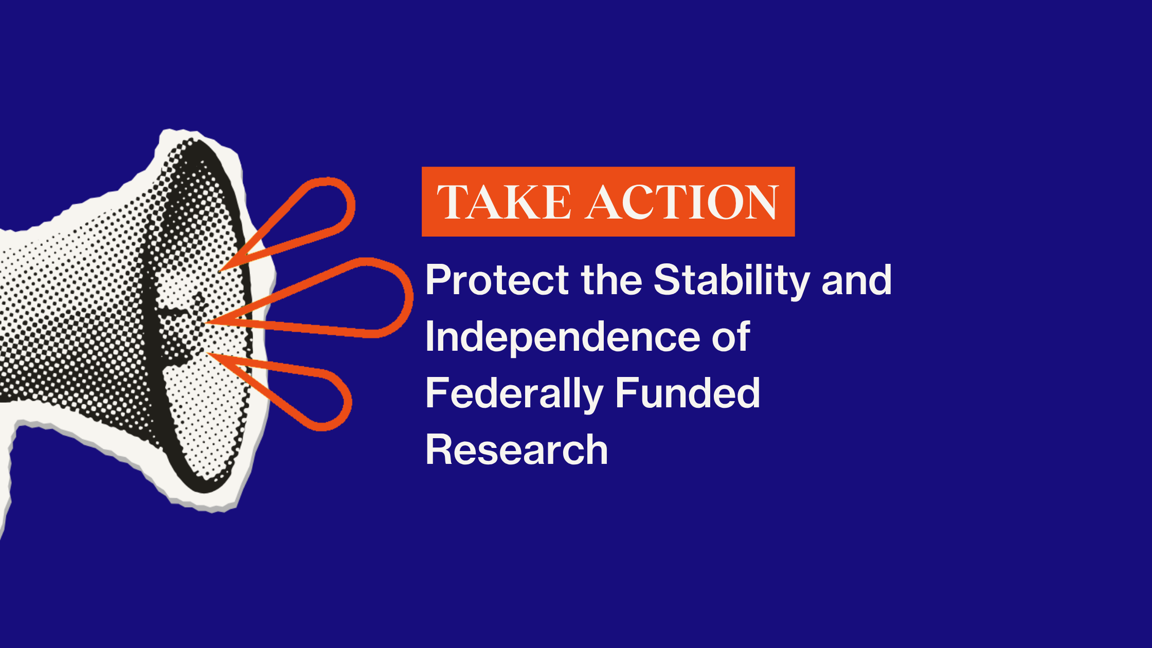 Take Action: Protect the Stability and Independence of Federally Funded Research